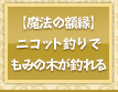 【魔法の額縁】ニコット釣りで「もみの木」が釣れる