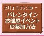 バレンタインお部屋イベントの参加方法