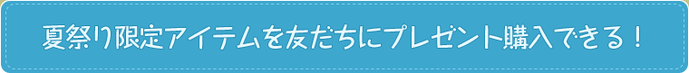 夏祭り限定アイテムを友だちにプレゼント購入できる