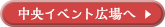 中央イベント広場へ行く