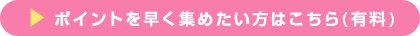 ポイントを早く集めたい方はコチラ（有料）