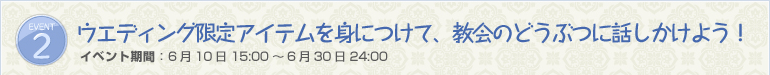 ウエディング限定アイテムを身につけて、教会のどうぶつに話しかけよう！